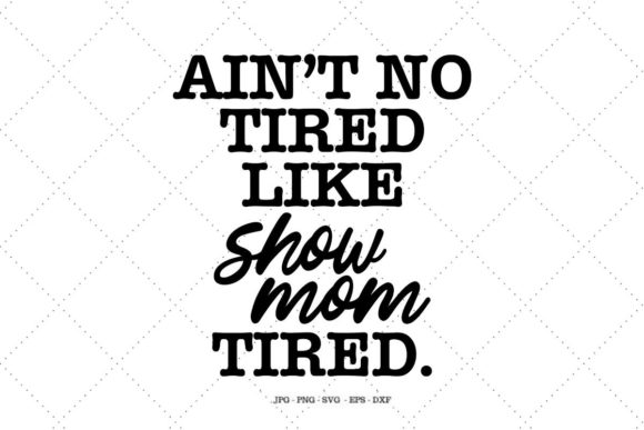 Ain t No Tired Like Show Mom Tired Graphics for Crafts